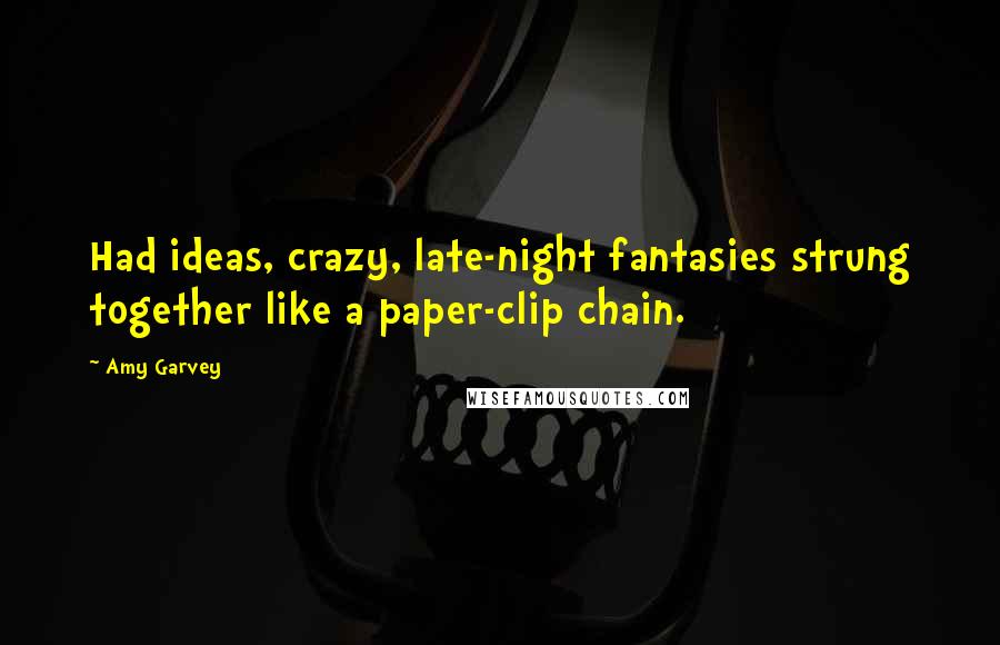 Amy Garvey Quotes: Had ideas, crazy, late-night fantasies strung together like a paper-clip chain.