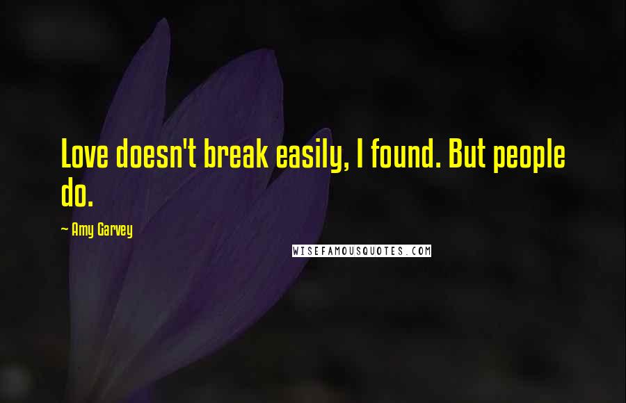 Amy Garvey Quotes: Love doesn't break easily, I found. But people do.