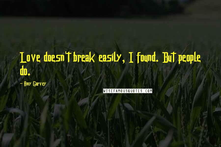 Amy Garvey Quotes: Love doesn't break easily, I found. But people do.