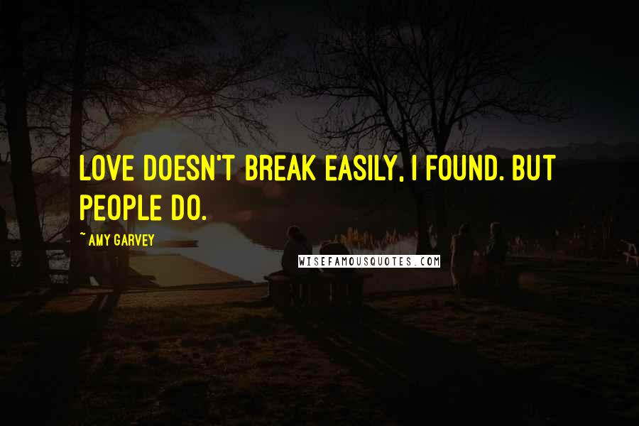 Amy Garvey Quotes: Love doesn't break easily, I found. But people do.