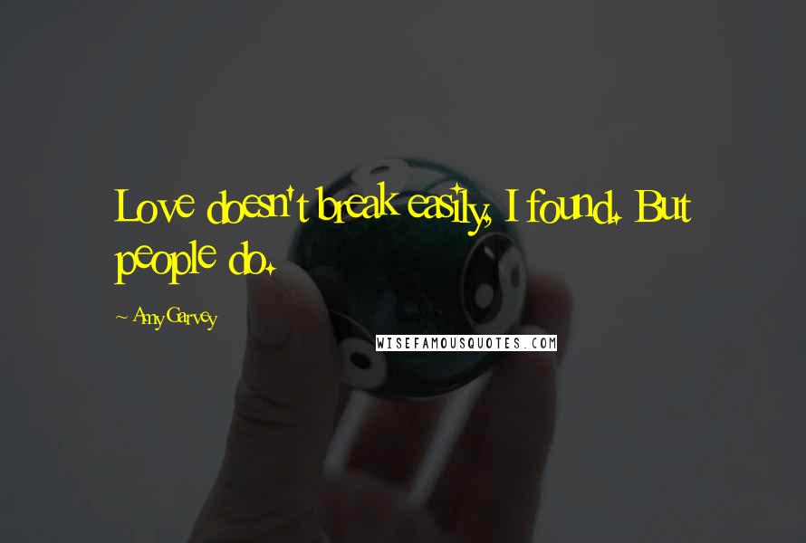 Amy Garvey Quotes: Love doesn't break easily, I found. But people do.