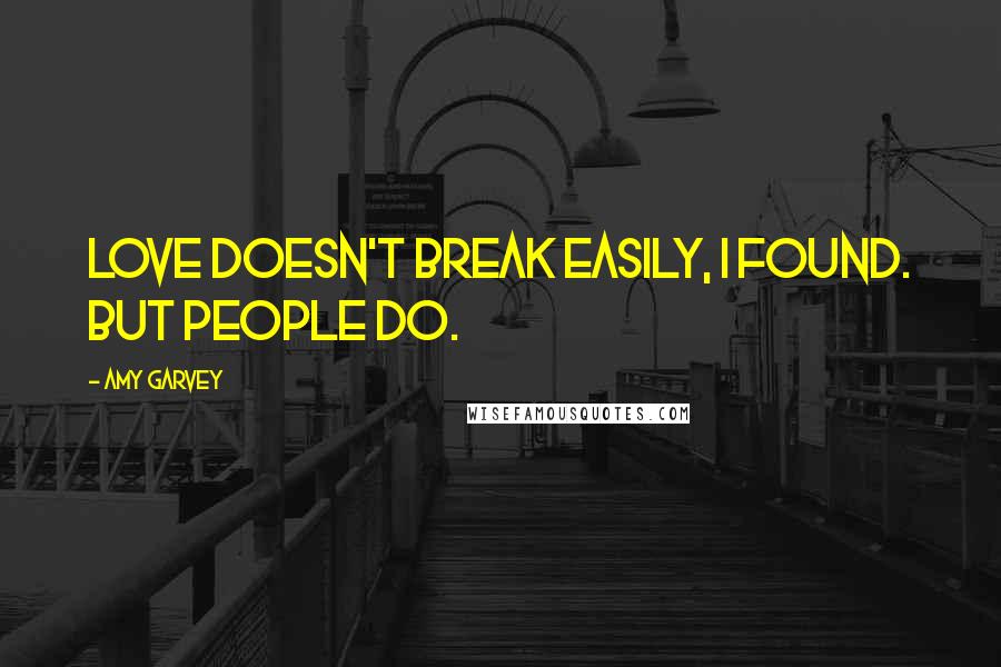 Amy Garvey Quotes: Love doesn't break easily, I found. But people do.