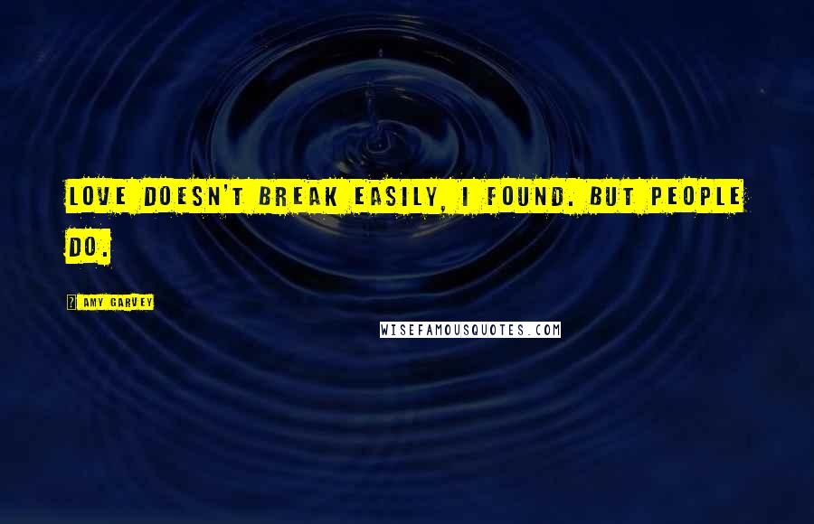 Amy Garvey Quotes: Love doesn't break easily, I found. But people do.