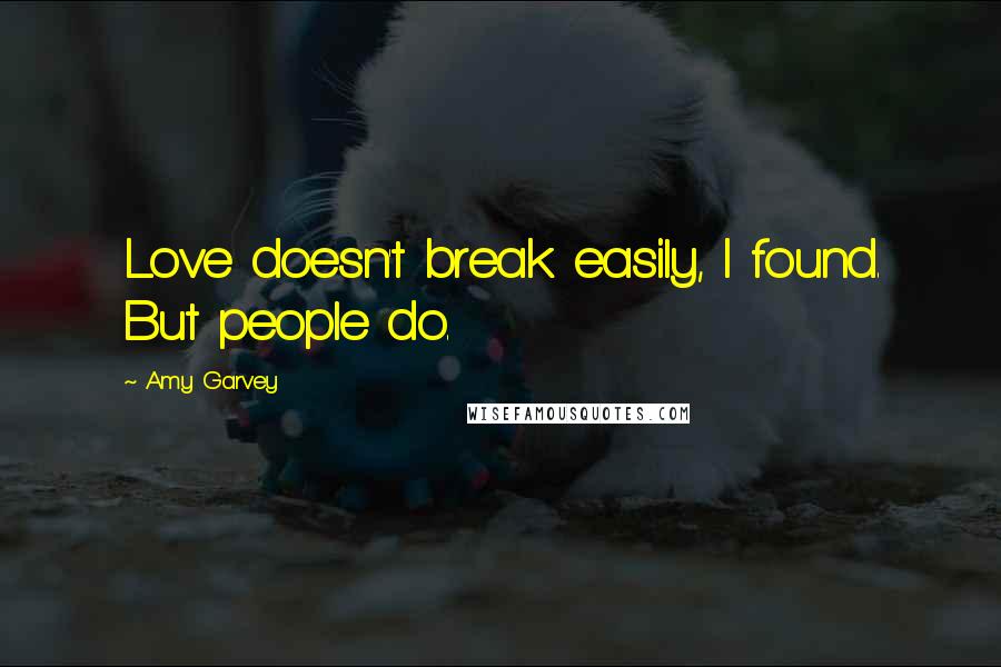 Amy Garvey Quotes: Love doesn't break easily, I found. But people do.