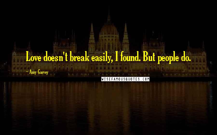 Amy Garvey Quotes: Love doesn't break easily, I found. But people do.