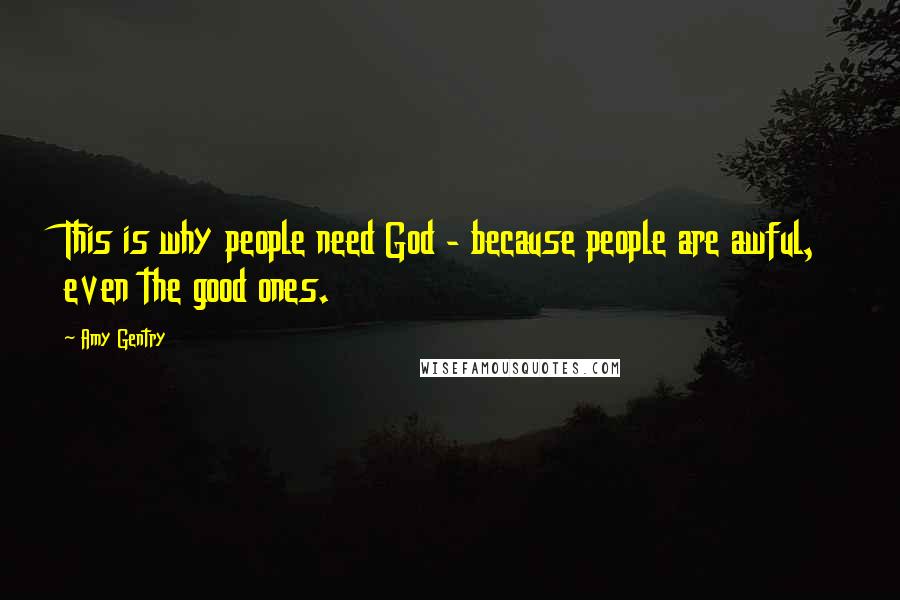 Amy Gentry Quotes: This is why people need God - because people are awful, even the good ones.