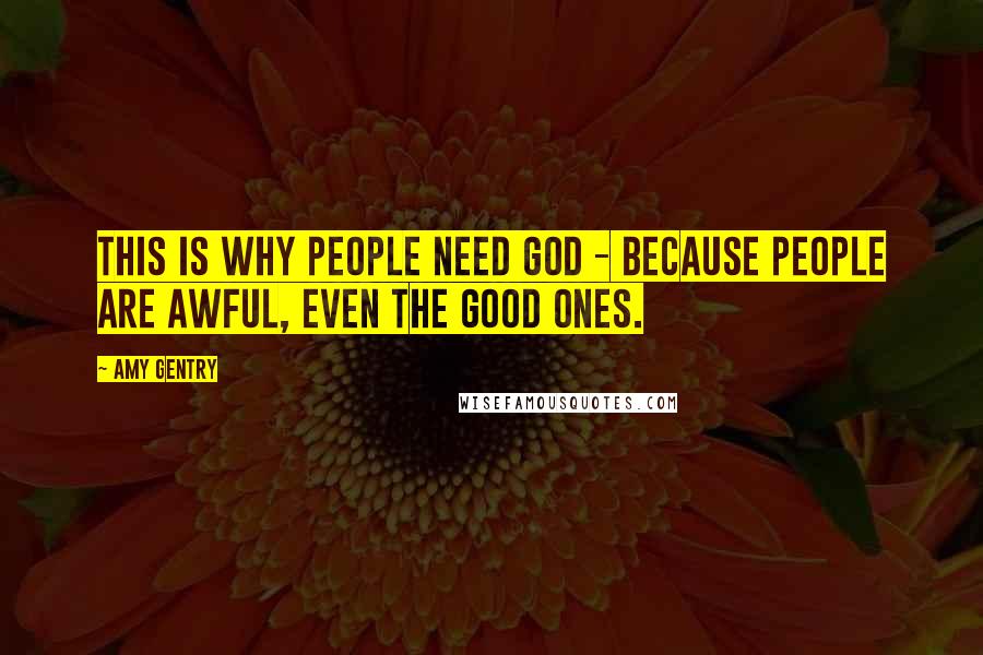 Amy Gentry Quotes: This is why people need God - because people are awful, even the good ones.