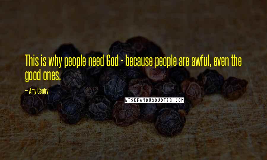 Amy Gentry Quotes: This is why people need God - because people are awful, even the good ones.