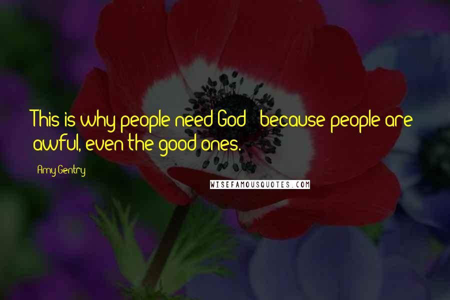Amy Gentry Quotes: This is why people need God - because people are awful, even the good ones.