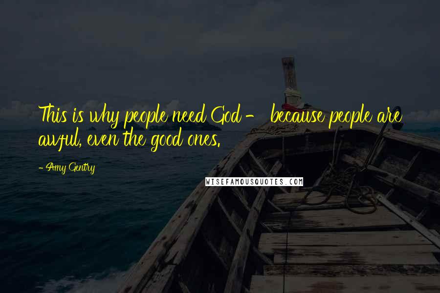 Amy Gentry Quotes: This is why people need God - because people are awful, even the good ones.
