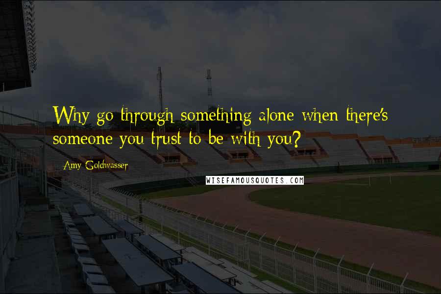 Amy Goldwasser Quotes: Why go through something alone when there's someone you trust to be with you?