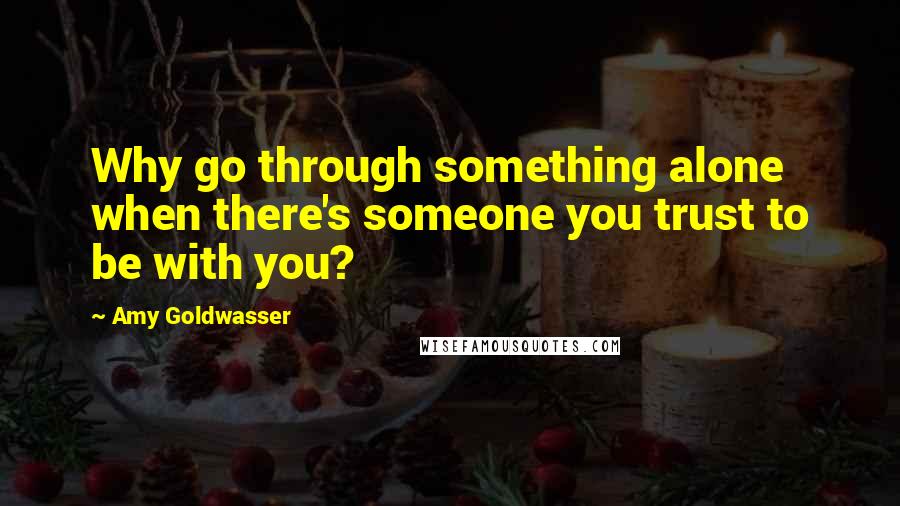 Amy Goldwasser Quotes: Why go through something alone when there's someone you trust to be with you?