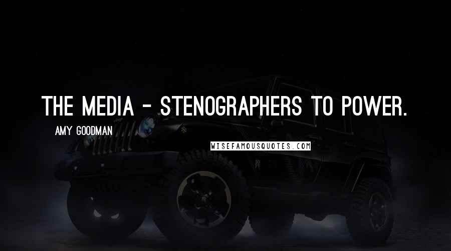 Amy Goodman Quotes: The media - stenographers to power.