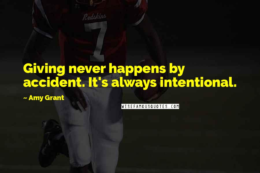 Amy Grant Quotes: Giving never happens by accident. It's always intentional.