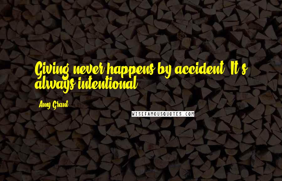 Amy Grant Quotes: Giving never happens by accident. It's always intentional.