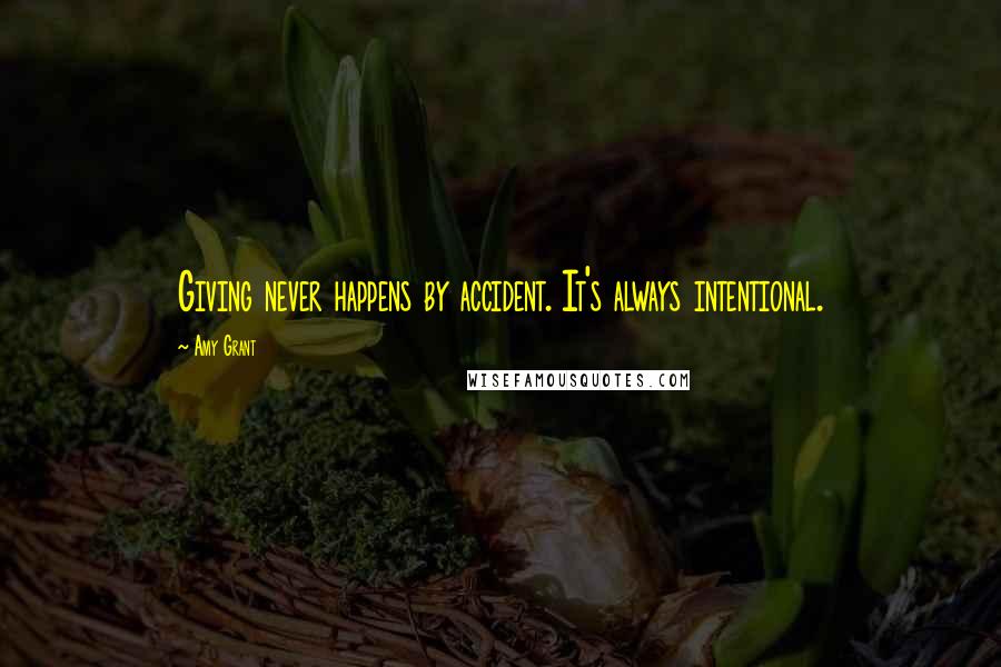 Amy Grant Quotes: Giving never happens by accident. It's always intentional.