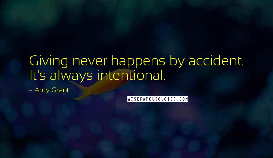 Amy Grant Quotes: Giving never happens by accident. It's always intentional.