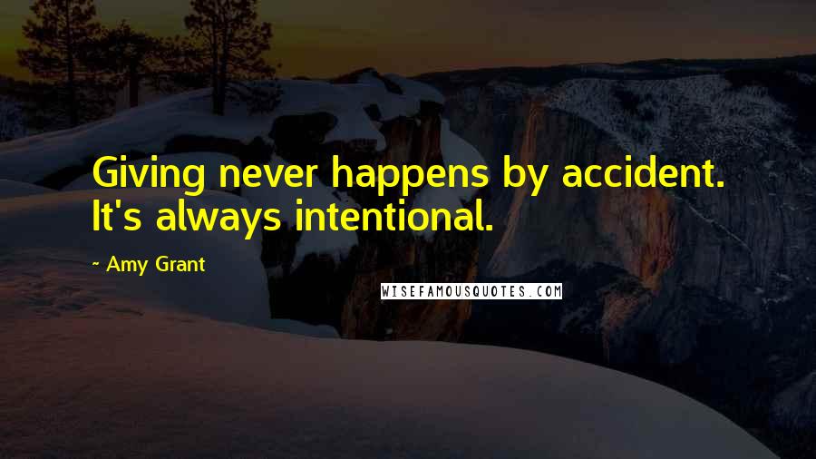 Amy Grant Quotes: Giving never happens by accident. It's always intentional.