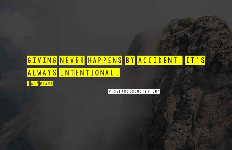 Amy Grant Quotes: Giving never happens by accident. It's always intentional.