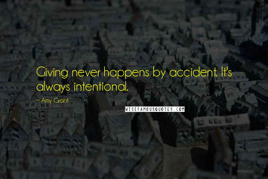 Amy Grant Quotes: Giving never happens by accident. It's always intentional.