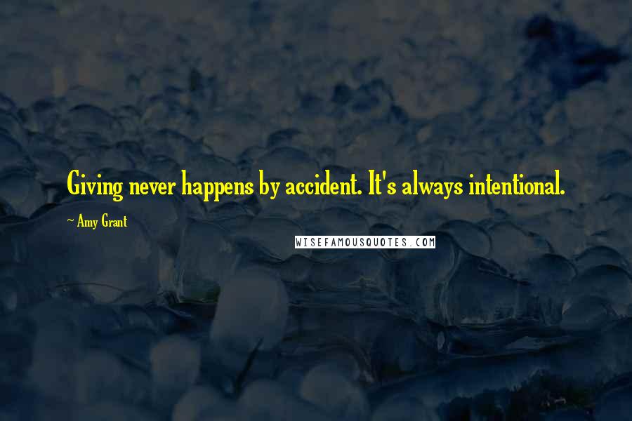 Amy Grant Quotes: Giving never happens by accident. It's always intentional.