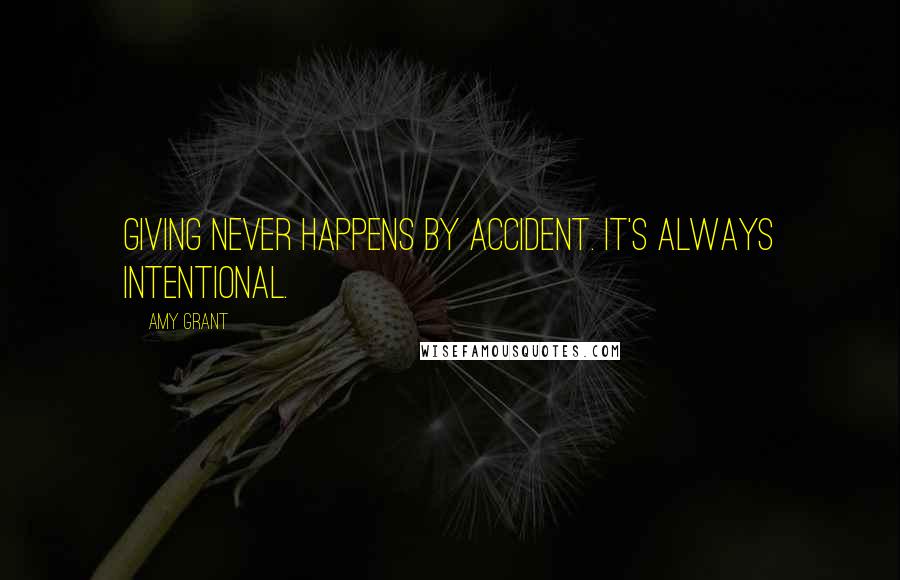 Amy Grant Quotes: Giving never happens by accident. It's always intentional.