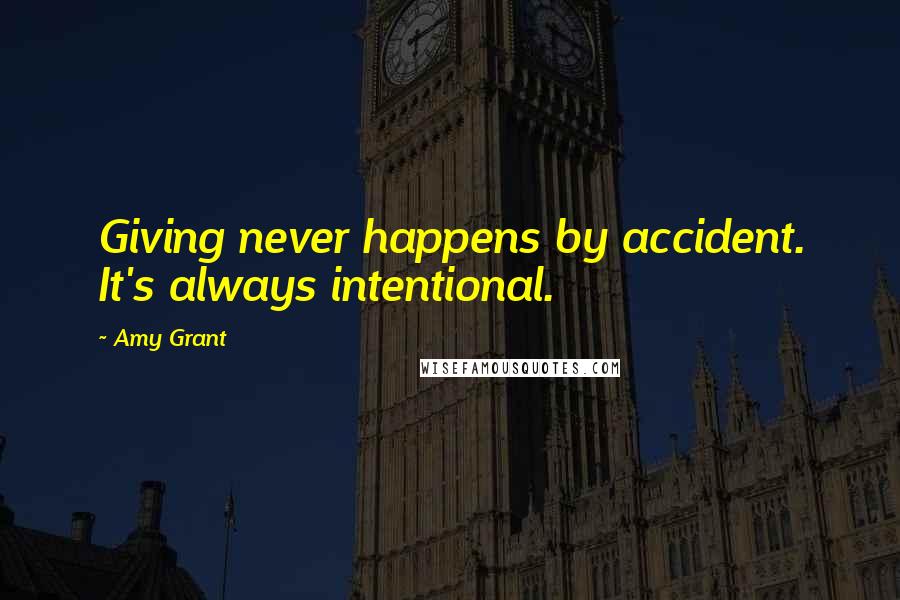 Amy Grant Quotes: Giving never happens by accident. It's always intentional.