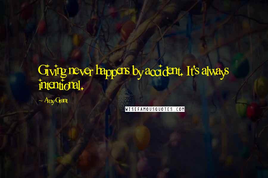 Amy Grant Quotes: Giving never happens by accident. It's always intentional.