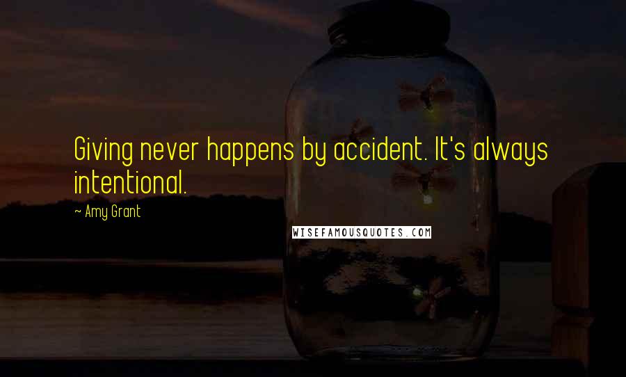 Amy Grant Quotes: Giving never happens by accident. It's always intentional.