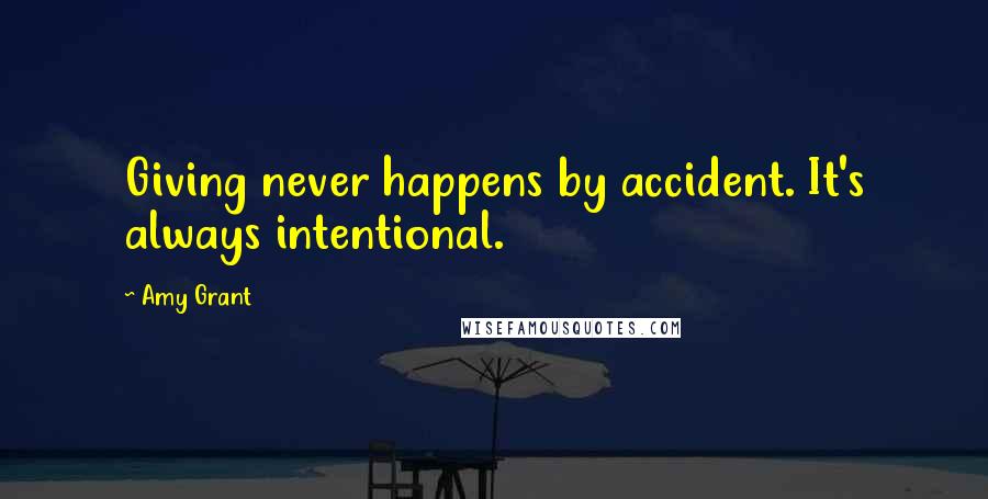 Amy Grant Quotes: Giving never happens by accident. It's always intentional.