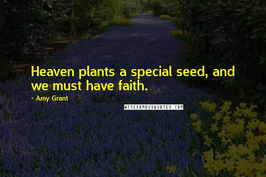 Amy Grant Quotes: Heaven plants a special seed, and we must have faith.