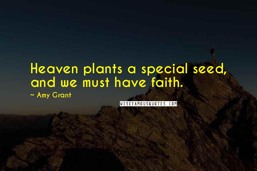 Amy Grant Quotes: Heaven plants a special seed, and we must have faith.