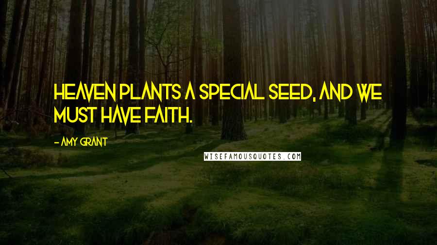 Amy Grant Quotes: Heaven plants a special seed, and we must have faith.