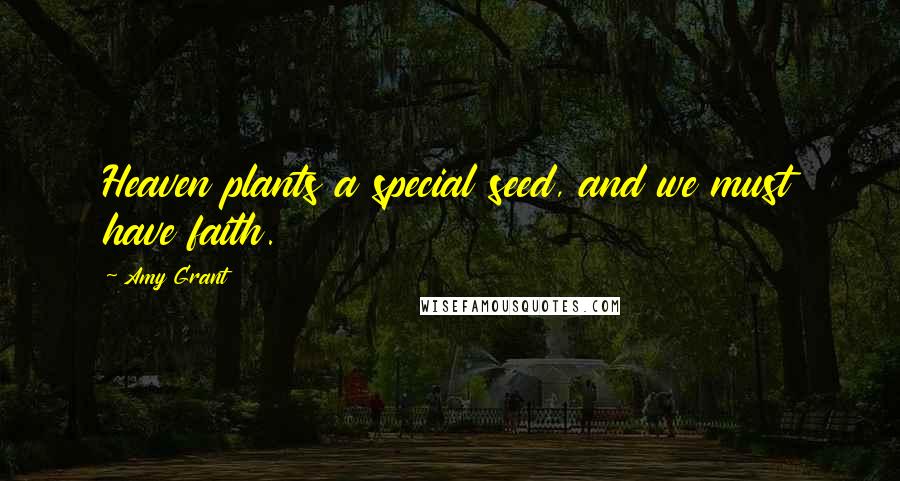 Amy Grant Quotes: Heaven plants a special seed, and we must have faith.