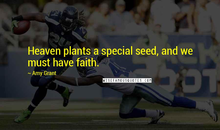 Amy Grant Quotes: Heaven plants a special seed, and we must have faith.