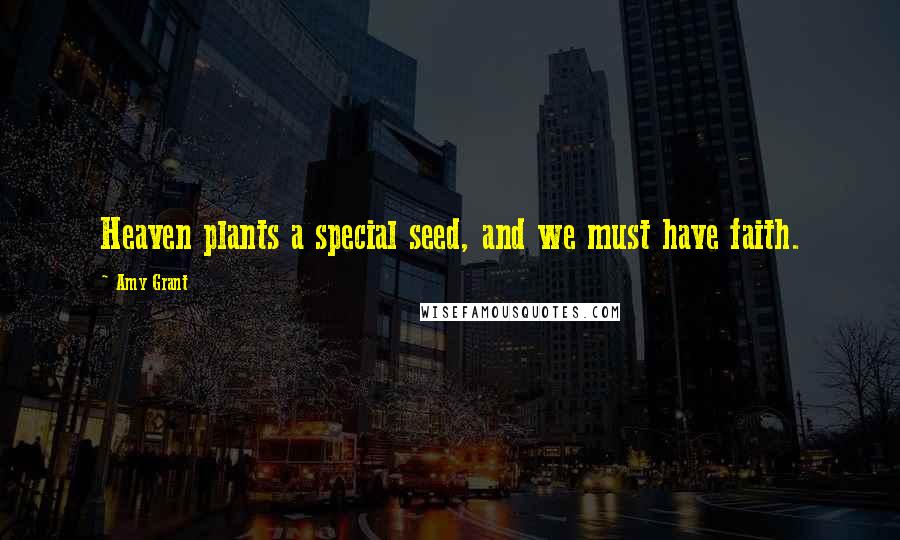 Amy Grant Quotes: Heaven plants a special seed, and we must have faith.