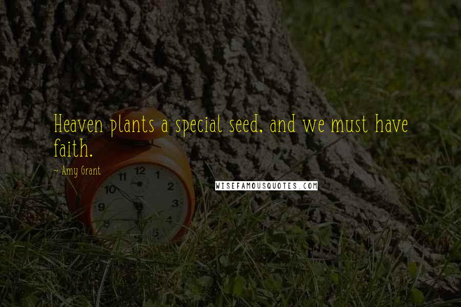 Amy Grant Quotes: Heaven plants a special seed, and we must have faith.