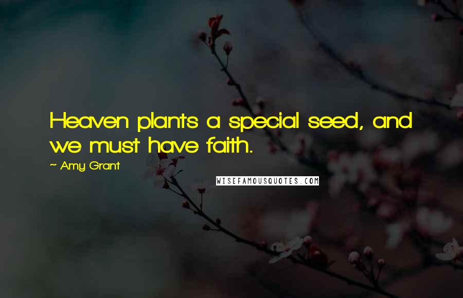 Amy Grant Quotes: Heaven plants a special seed, and we must have faith.