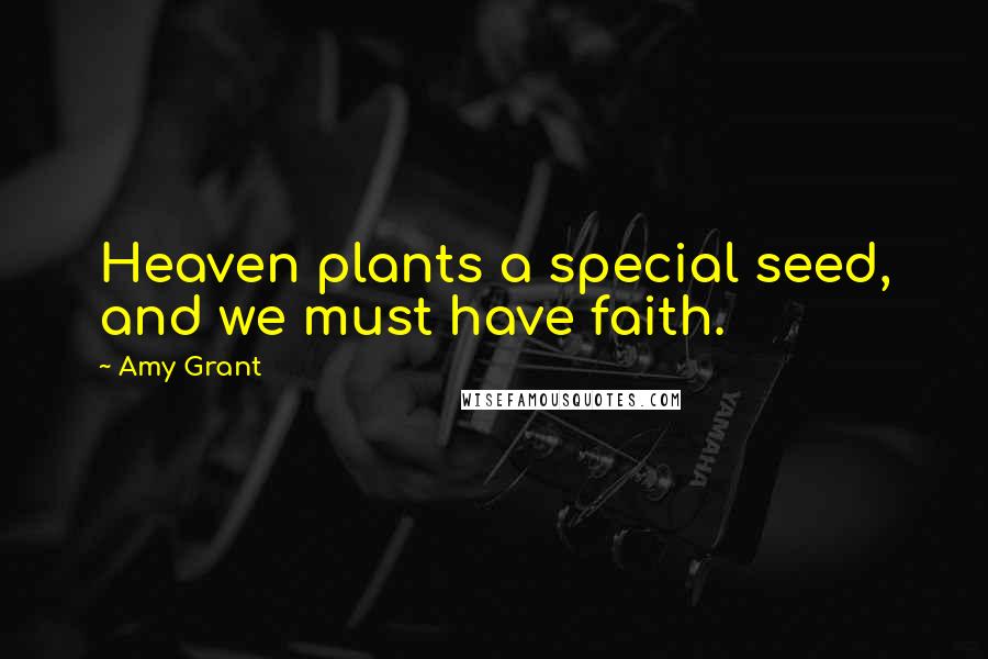 Amy Grant Quotes: Heaven plants a special seed, and we must have faith.