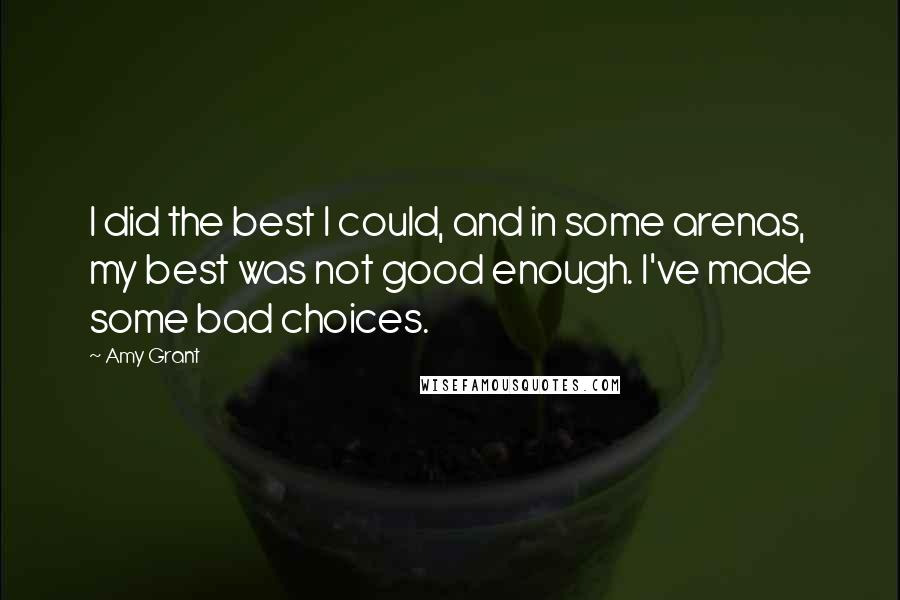 Amy Grant Quotes: I did the best I could, and in some arenas, my best was not good enough. I've made some bad choices.