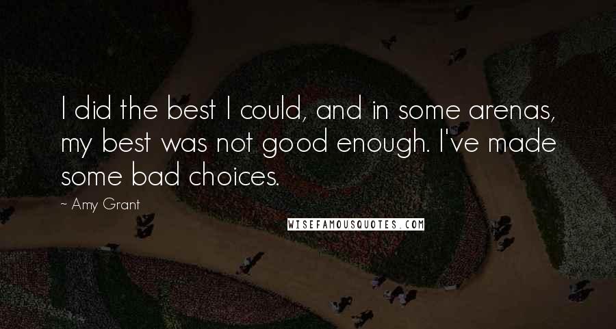 Amy Grant Quotes: I did the best I could, and in some arenas, my best was not good enough. I've made some bad choices.