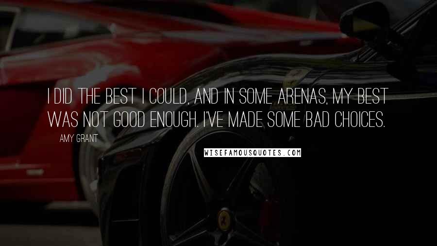 Amy Grant Quotes: I did the best I could, and in some arenas, my best was not good enough. I've made some bad choices.