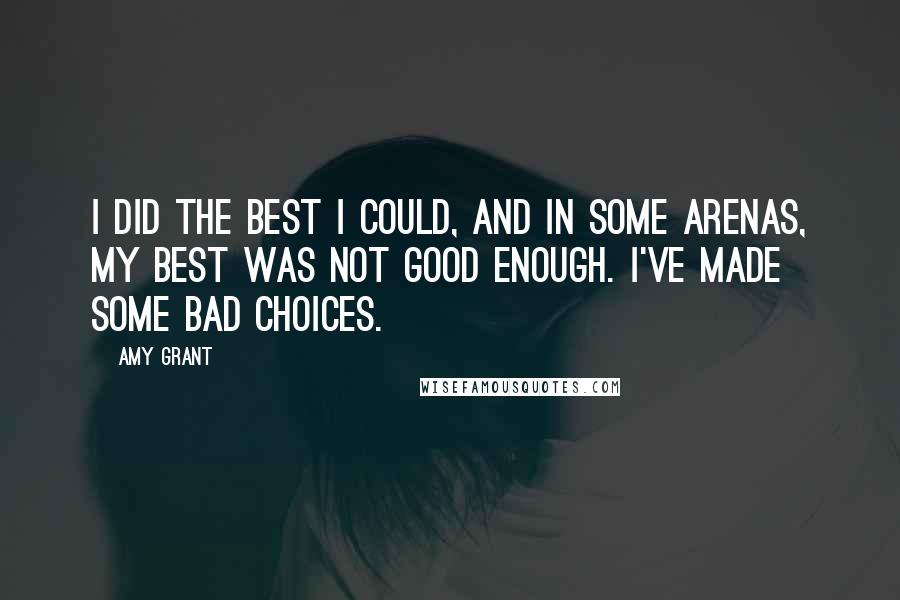 Amy Grant Quotes: I did the best I could, and in some arenas, my best was not good enough. I've made some bad choices.