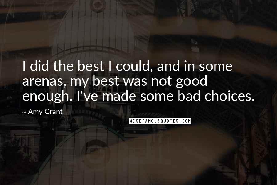 Amy Grant Quotes: I did the best I could, and in some arenas, my best was not good enough. I've made some bad choices.