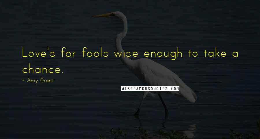 Amy Grant Quotes: Love's for fools wise enough to take a chance.