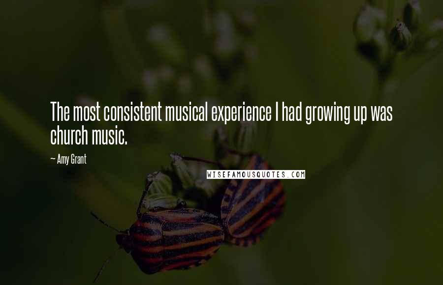 Amy Grant Quotes: The most consistent musical experience I had growing up was church music.