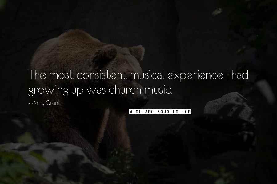 Amy Grant Quotes: The most consistent musical experience I had growing up was church music.