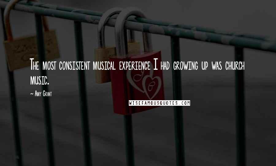 Amy Grant Quotes: The most consistent musical experience I had growing up was church music.