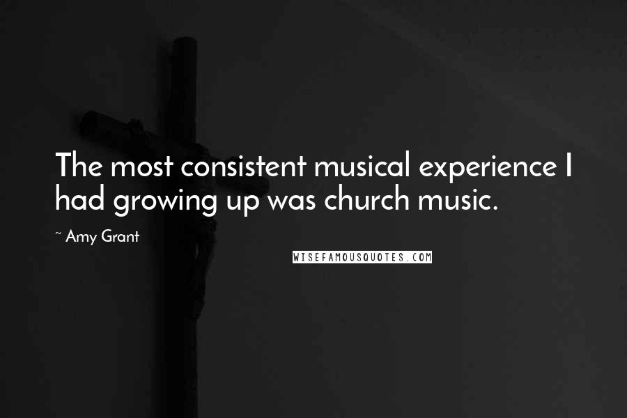 Amy Grant Quotes: The most consistent musical experience I had growing up was church music.