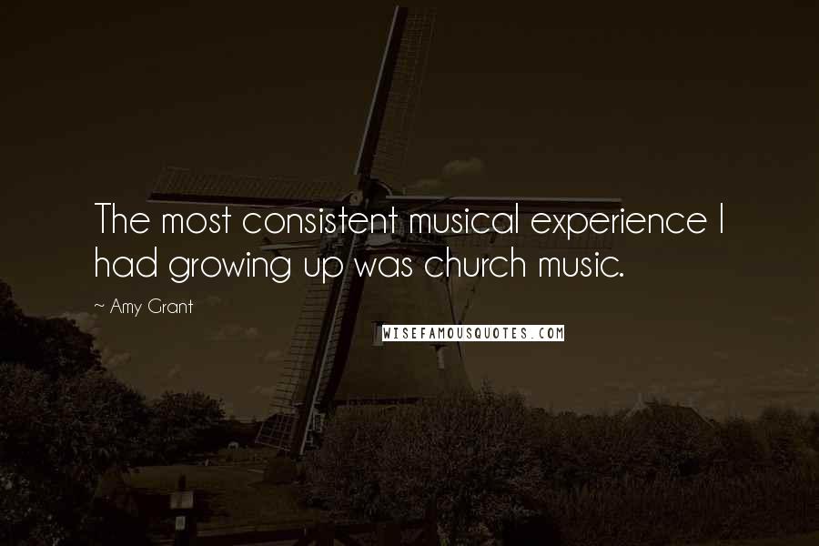 Amy Grant Quotes: The most consistent musical experience I had growing up was church music.